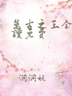 万古之王全文阅读免费