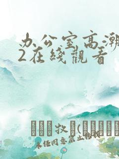 办公室高潮秘书2在线观看