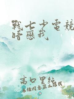 战七少电竞大神暗恋我
