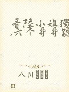 看陆小姐独美后,六个哥哥跪求原谅