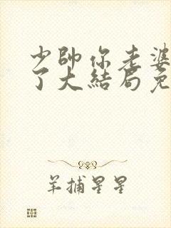 少帅你老婆又跑了大结局免费观看