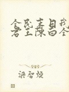 全民末日我病毒君王陈白全文阅读无删减 全民末日我病毒君王陈白全文阅读无删减