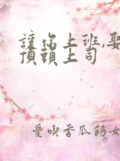 让你上班,娶了顶头上司