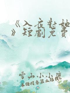 《入夜对她上瘾》短剧免费观看全集