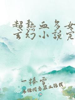 超热血多女主的玄幻小说完结
