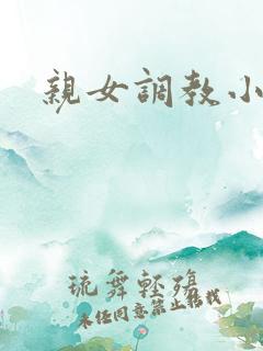 亲女调教小说