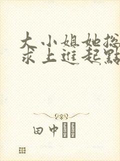 大小姐她总是不求上进起点