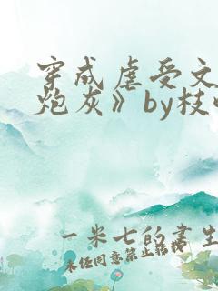 穿成虐受文里的炮灰》by枝酥
