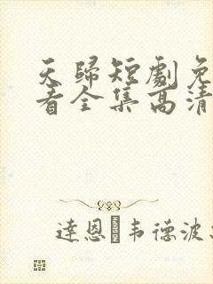 天归短剧免费观看全集高清