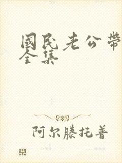 国民老公带回家全集