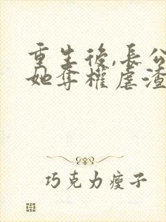 重生后,长公主她夺权虐渣斗茶女