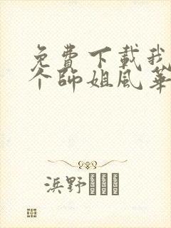 免费下载我的7个师姐风华绝代短剧