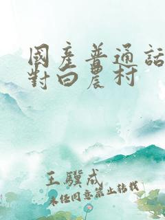 国产普通话激情对白农村