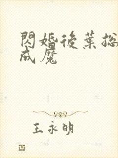 闪婚后叶总宠妻成魔 闪婚后叶总宠妻成魔