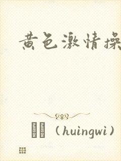 黄色激情操浪逼