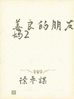 善良的朋友的妈妈2