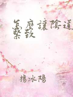 怎么让阴道更加紧致