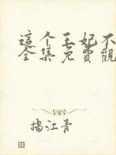 这个王妃不好惹全集免费观看