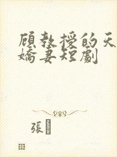 顾教授的天降小娇妻短剧