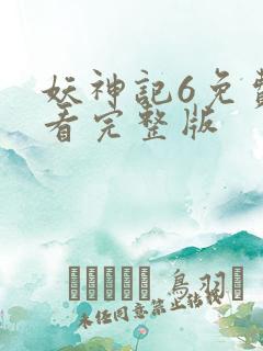 妖神记6免费观看完整版 妖神记6免费观看完整版