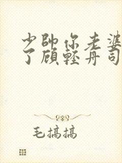 少帅你老婆又跑了顾轻舟司行霈短剧