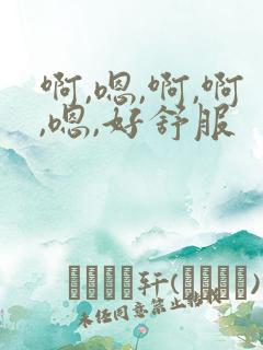 啊,嗯,啊,啊,嗯,好舒服