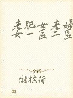 老肥女老妇老熟女一区二区