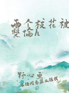 两个校花被校长双伦h