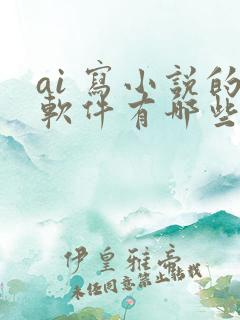 ai 写小说的软件有哪些 ai 写小说的软件有哪些