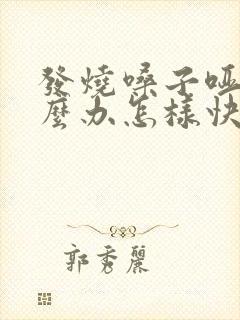 发烧嗓子哑了怎么办怎样快速恢复