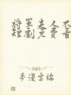 将军夫人不好惹短剧免费看