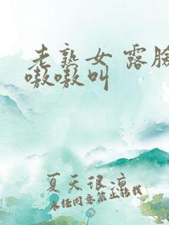 老熟女 露脸 嗷嗷叫