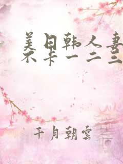 美日韩人妻精品不卡一二三
