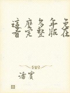 这么多年免费观看完整版在线高清