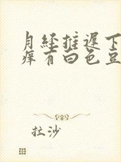 月经推迟下面瘙痒有白色豆腐渣怎么办