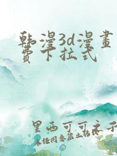 韩漫3d漫画免费下拉式