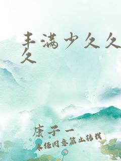 丰满少久久久久久