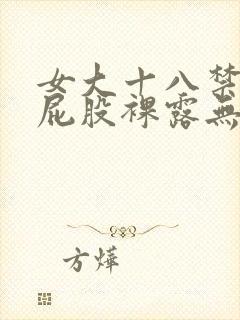 女大十八禁乳头屁股裸露无遮挡