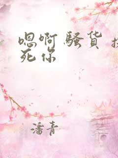 嗯啊 骚货 操死你