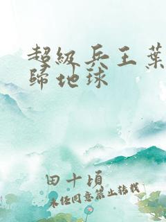 超级兵王叶谦回归地球