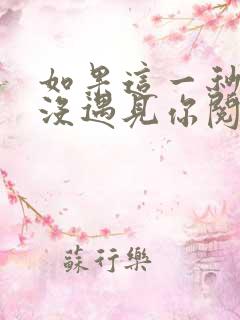 如果这一秒,我没遇见你阅读阅读全文