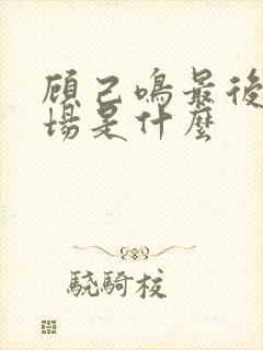 顾己鸣最后的下场是什么