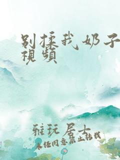 别揉我奶子嗯啊视频