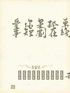 爱你是孤单的心事短剧在线观看