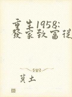 重生1958:发家致富从南锣鼓巷开始完整阅读