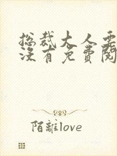 总裁大人要够了没有免费阅读小说