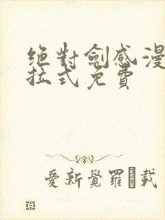 绝对剑感漫画下拉式免费