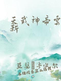 天武神帝云尘最新