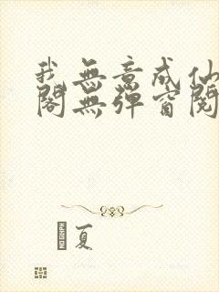 我无意成仙笔趣阁无弹窗阅读