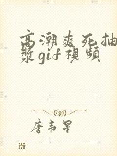 高潮爽死抽搐白浆gif视频